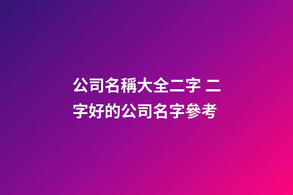 公司名稱大全二字 二字好的公司名字參考-第1張-公司起名-玄機派
